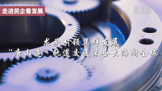 新华社聚焦丨龙头引领集群发展 “唐山造”轨道交通装备出海闯全球4.png